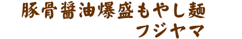 豚骨醤油爆盛もやし麺フジヤマ