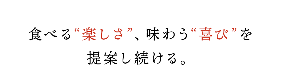 食べる“楽しさ”、味わう“喜び”を提案し続ける。