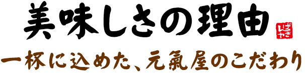 美味しさの理由一杯に込めた、元氣屋のこだわり