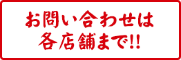 お問い合わせは各店舗まで！！