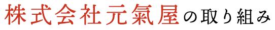 株式会社元氣屋の取り組み